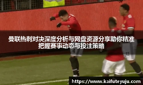 XcSport体育曼联热刺对决深度分析与网盘资源分享助你精准把握赛事动态与投注策略
