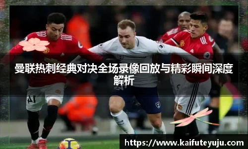 XcSport体育曼联热刺经典对决全场录像回放与精彩瞬间深度解析