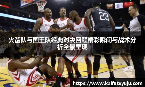 XcSport体育火箭队与国王队经典对决回顾精彩瞬间与战术分析全景呈现
