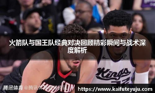 XcSport体育火箭队与国王队经典对决回顾精彩瞬间与战术深度解析