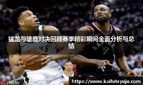 XcSport体育猛龙与雄鹿对决回顾赛季精彩瞬间全面分析与总结