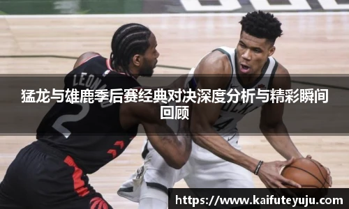 XcSport体育猛龙与雄鹿季后赛经典对决深度分析与精彩瞬间回顾